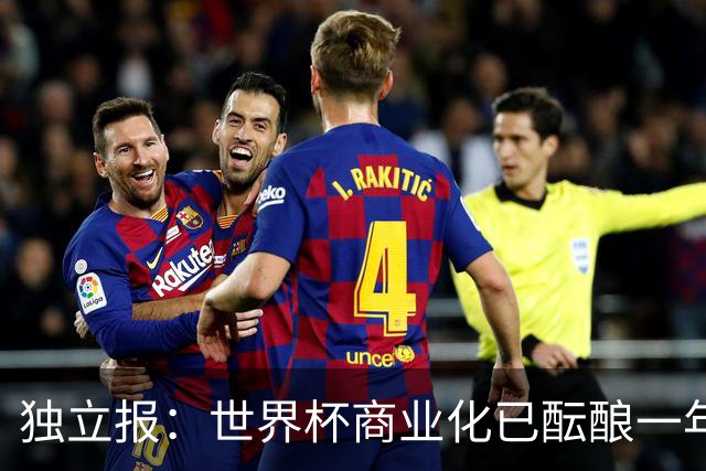 独立报：世界杯商业化已酝酿一年多，FIFA核心高管及顾问均不知情