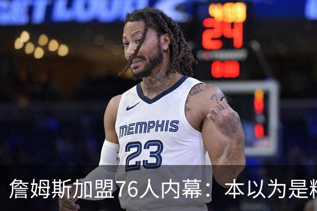 詹姆斯加盟76人内幕：本以为是精心布局，结果连76人都毫不知情