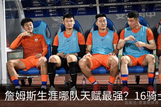 詹姆斯生涯哪队天赋最强？16骑士赢在火力，76人四巨头纸面第一