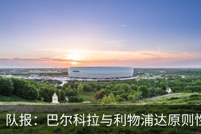 队报：巴尔科拉与利物浦达原则性协议，转会费或超1.2亿欧