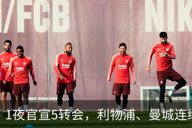 1夜官宣5转会，利物浦、曼城连续签下新援，阿森纳计划报价阿尔瓦雷斯