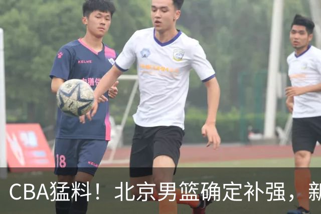 CBA猛料！北京男篮确定补强，新疆接触1米98后卫，浙江官宣新外援